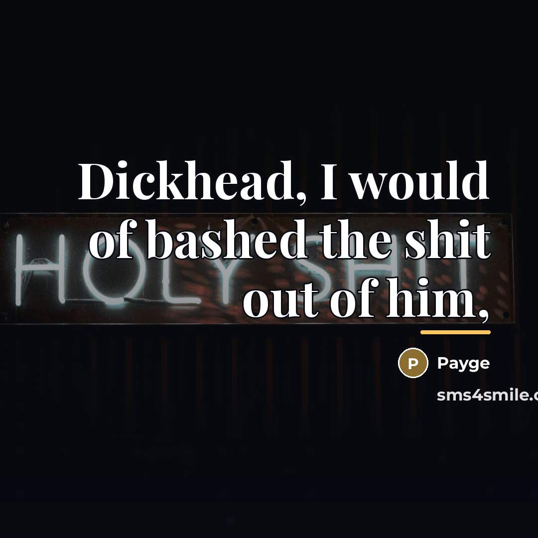 “Dickhead, I would of bashed the shit out of him,…” quote by Payge