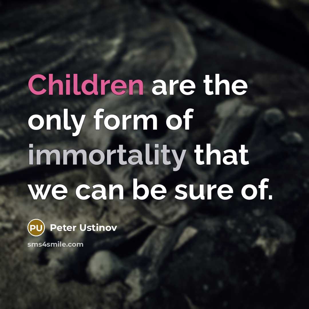 “Children are the only form of immortality that we can…” quote by Peter Ustinov