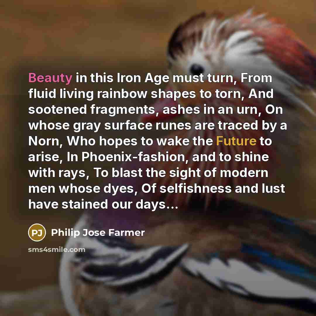 “Beauty in this Iron Age must turn, From fluid living…” quote by Philip Jose Farmer