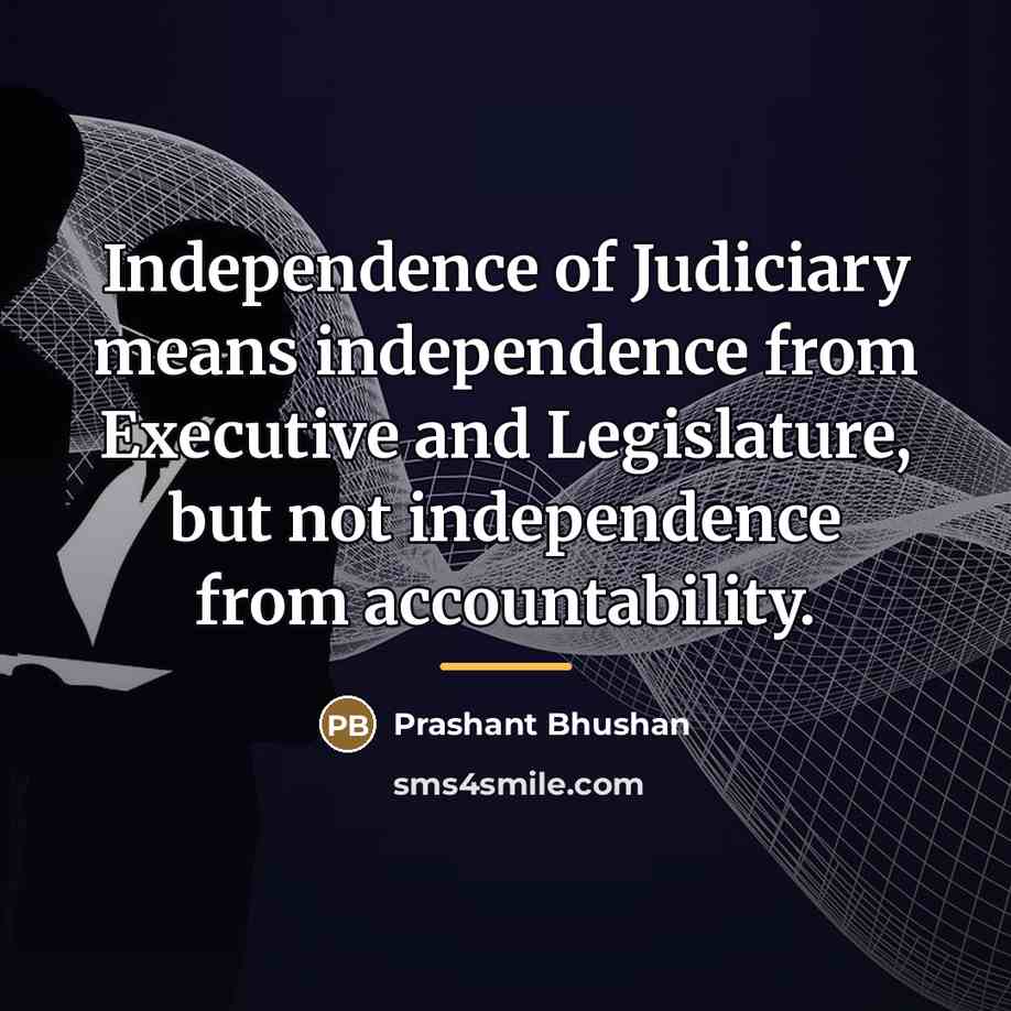 “Independence of Judiciary means independence from Executive and Legislature, but…” quote by Prashant Bhushan