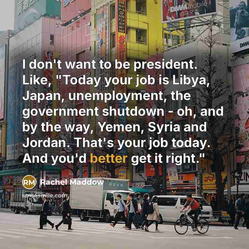 “I don't want to be president. Like, "Today your job…” quote by Rachel Maddow