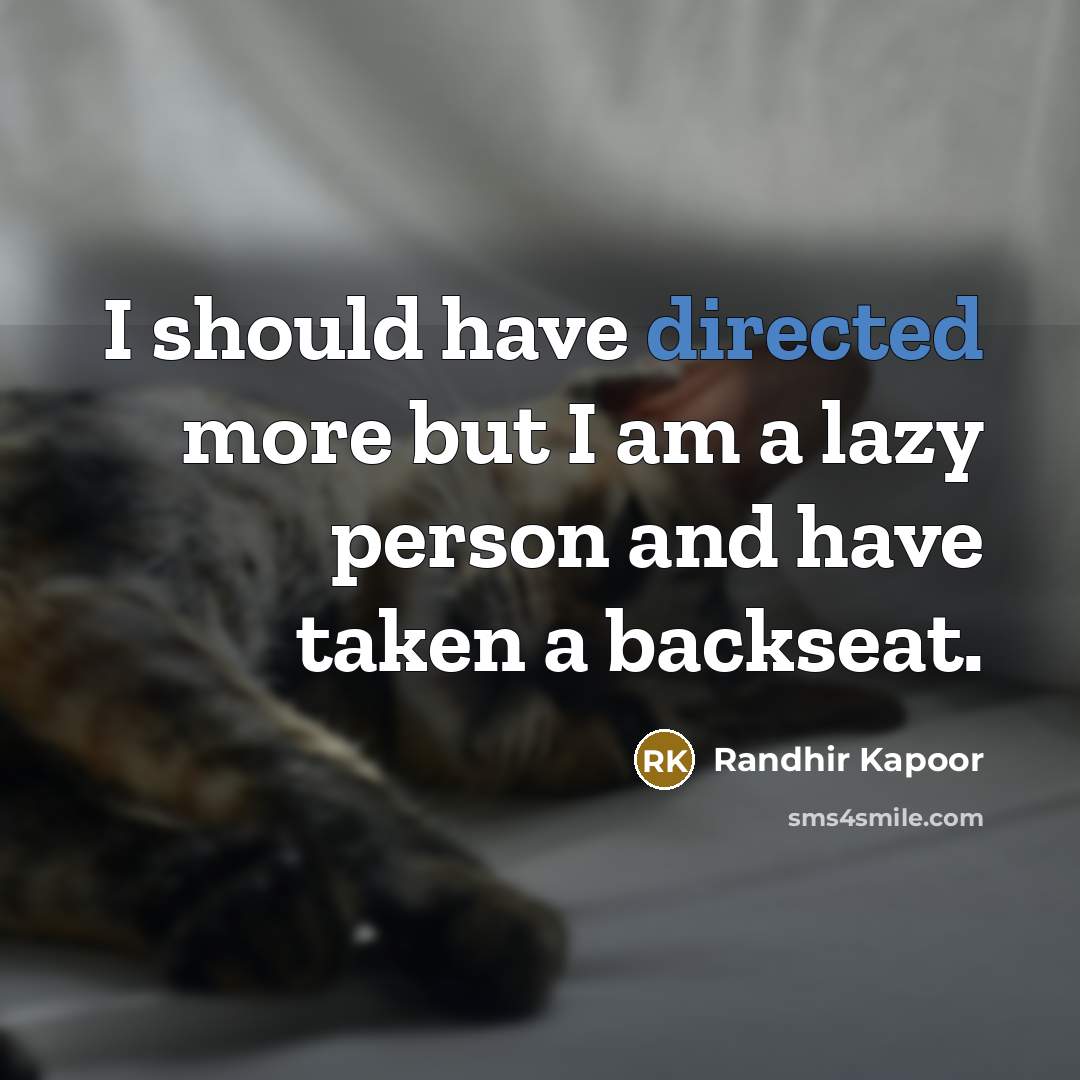 “I should have directed more but I am a lazy person and have taken a backseat.” quote by Randhir Kapoor