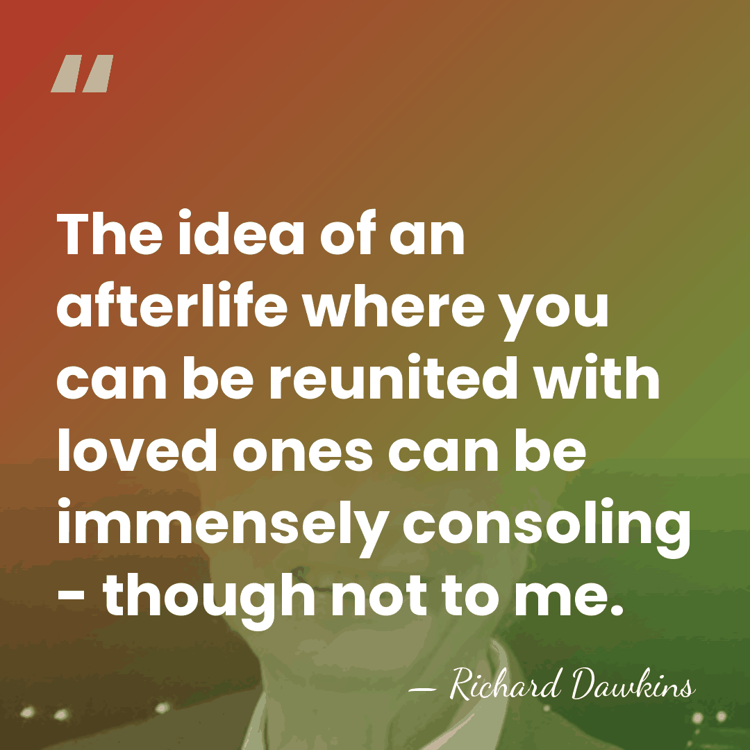 The idea of an afterlife where you can be reunited with loved&hellip; - Richard Dawkins