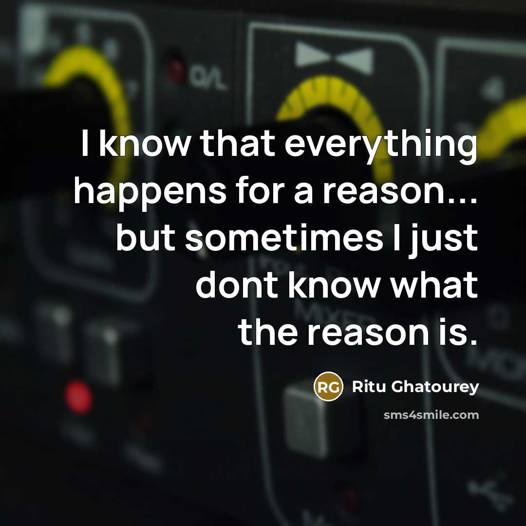 “I know that everything happens for a reason... but sometimes…” quote by Ritu Ghatourey