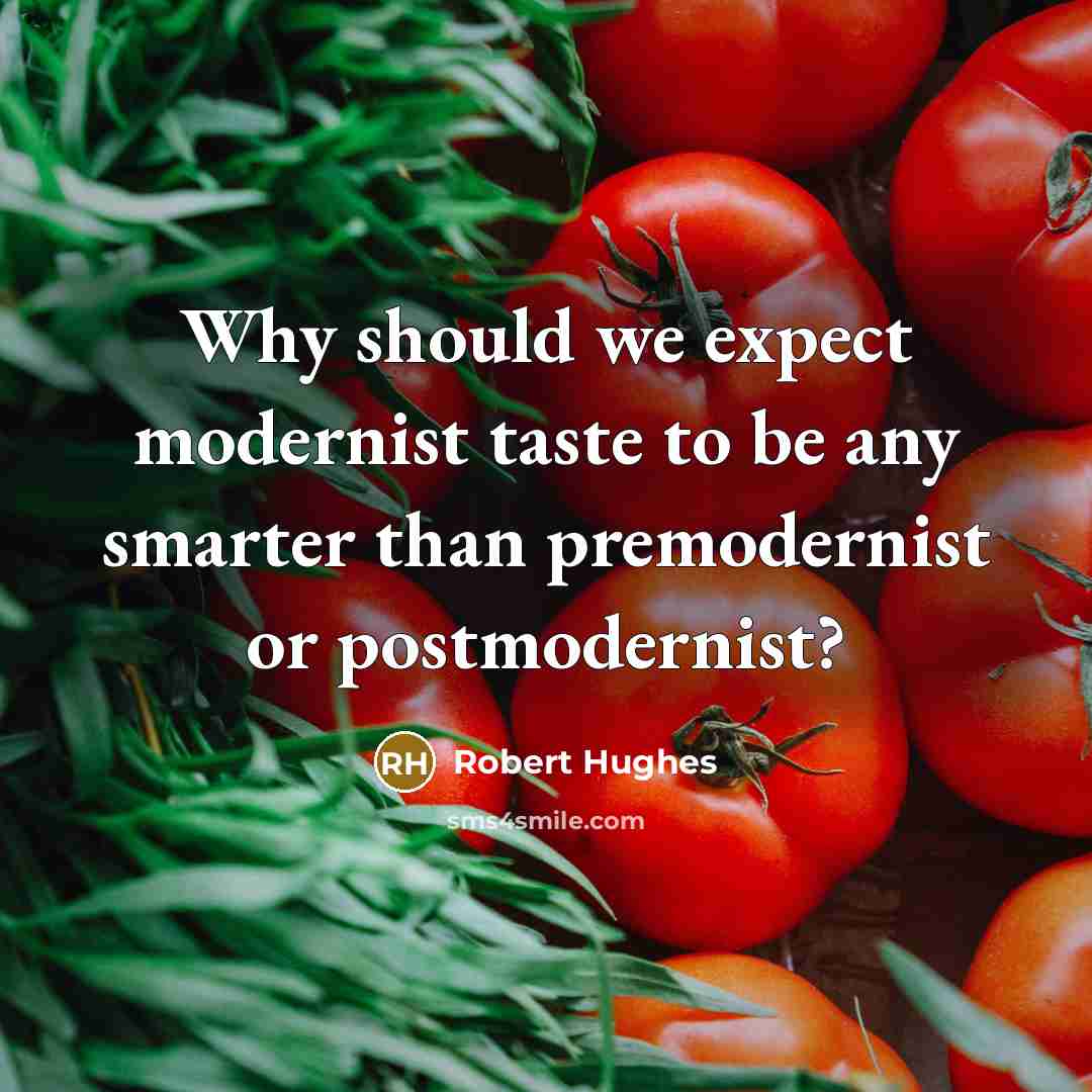 “Why should we expect modernist taste to be any smarter…” quote by Robert Hughes