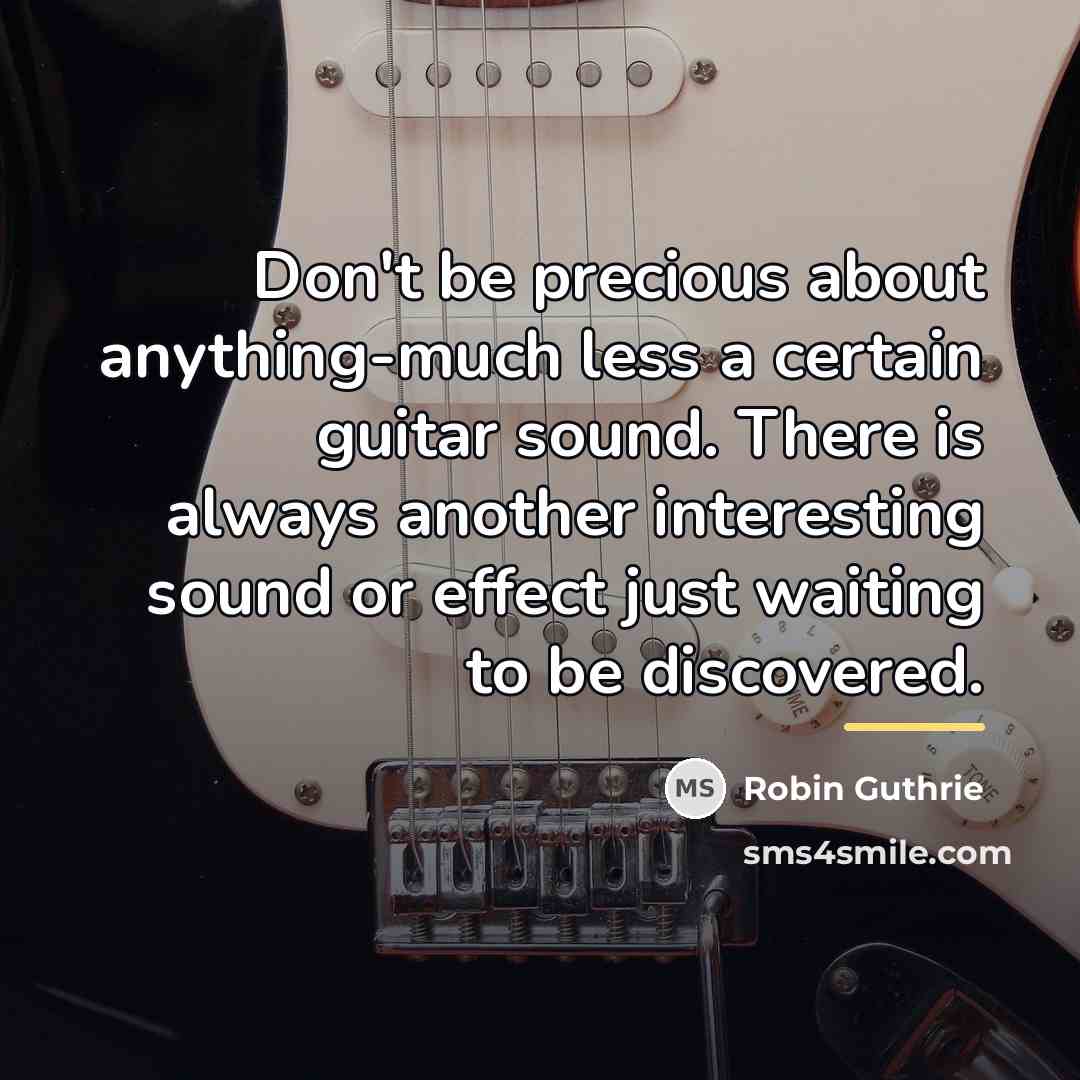“Don't be precious about anything-much less a certain guitar sound.…” quote by Robin Guthrie