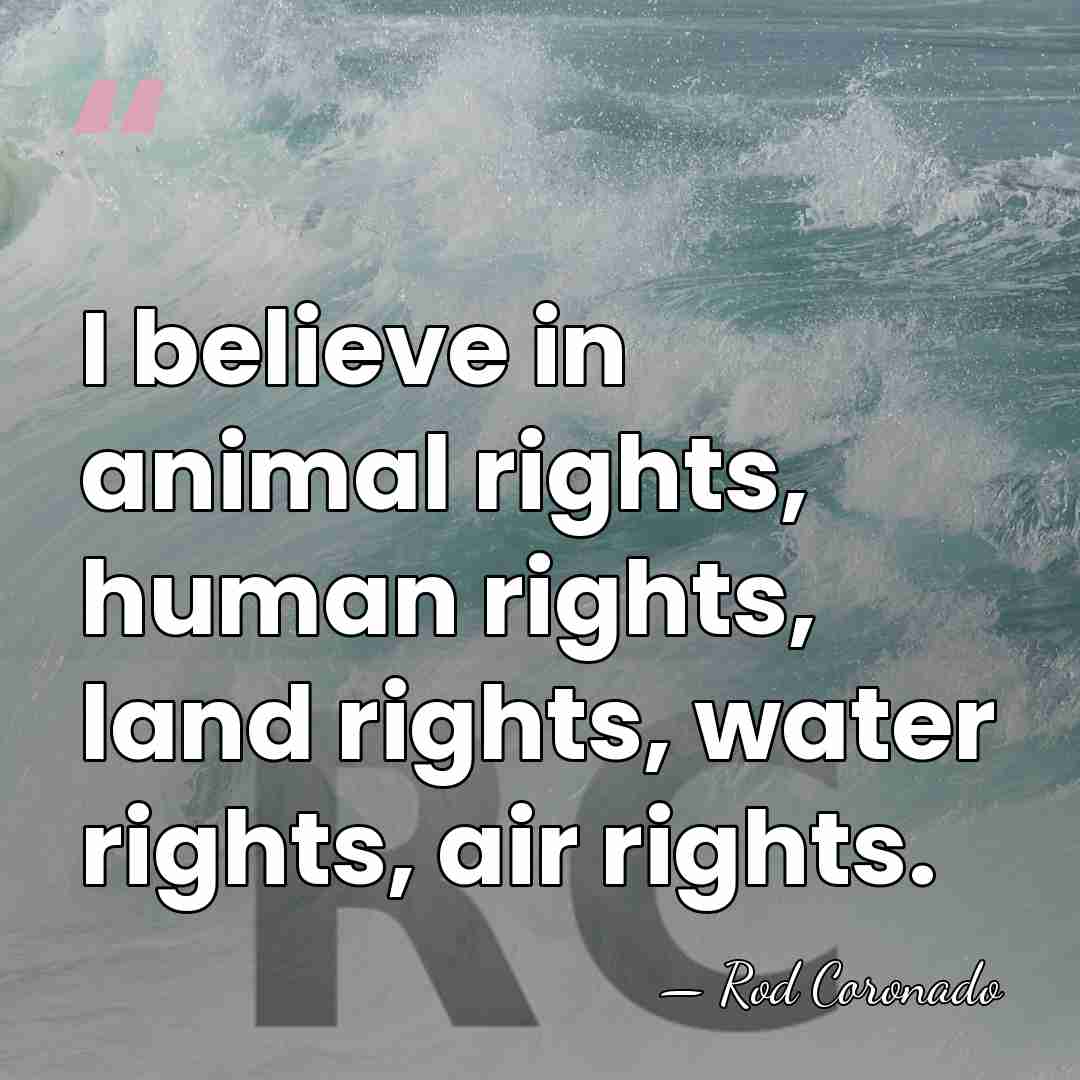 I believe in animal rights, human rights, land rights, water rights, air&hellip; - Rod Coronado