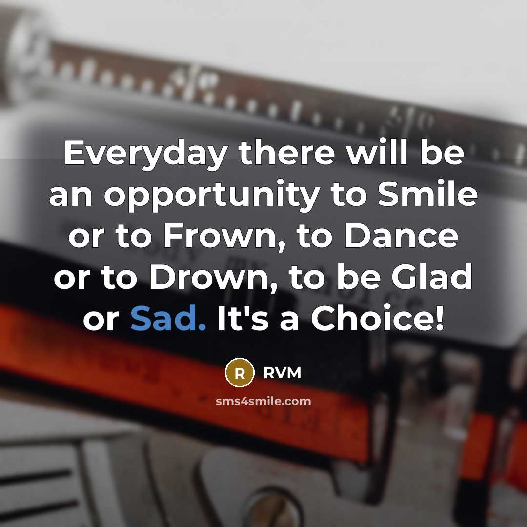 “Everyday there will be an opportunity to Smile or to Frown, to Dance or to Drown, to be Glad or Sad. It's a Choice!” quote by RVM