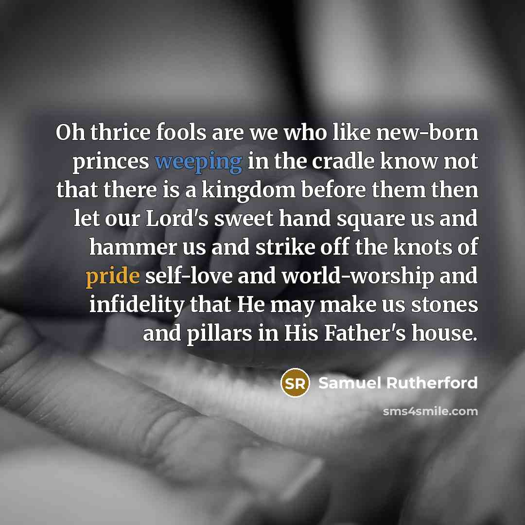 “Oh thrice fools are we who like new-born princes weeping…” quote by Samuel Rutherford