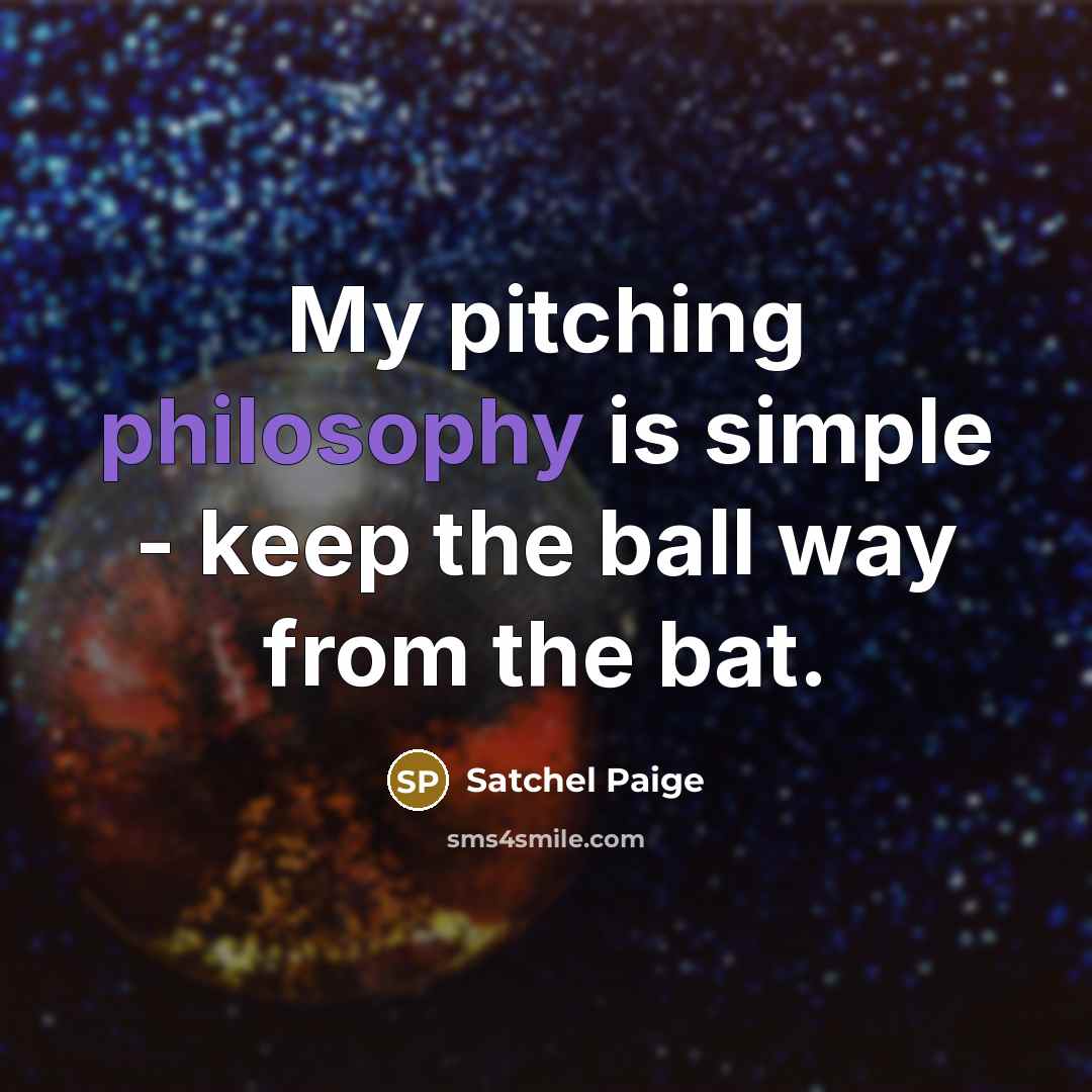 “My pitching philosophy is simple - keep the ball way…” quote by Satchel Paige