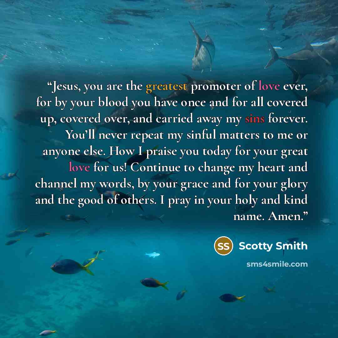 “Jesus, you are the greatest promoter of love ever, for by your blood you have once and for all covered up, covered over, and carried away my sins forever. You’ll never repeat my sinful matters to me or anyone else. How I praise you today for your great love for us! Continue to change my heart and…” quote by Scotty Smith