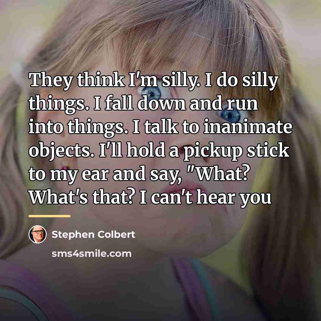 “They think I'm silly. I do silly things. I fall…” quote by Stephen Colbert
