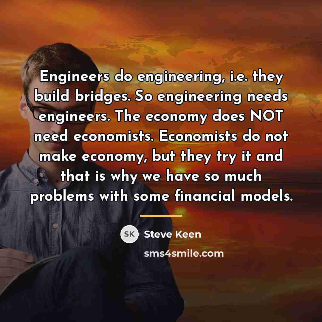 “Engineers do engineering, i.e. they build bridges. So engineering needs…” quote by Steve Keen