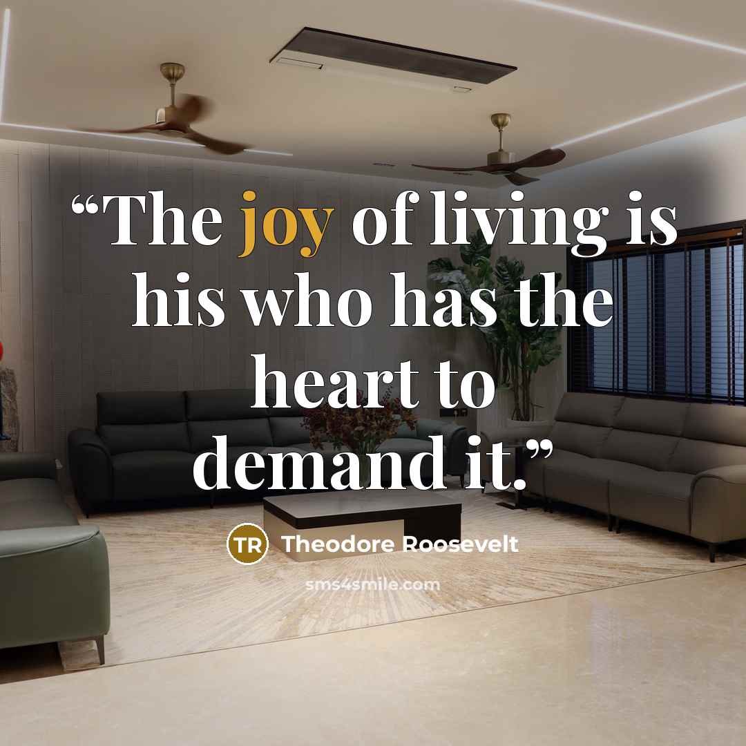 “The joy of living is his who has the heart to demand it.” quote by Theodore Roosevelt