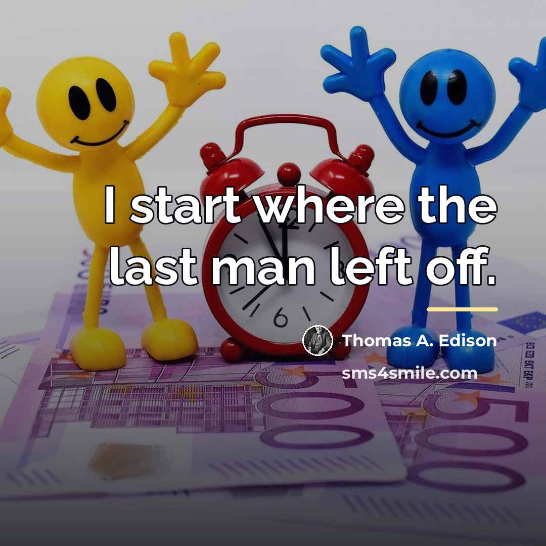 “I start where the last man left off.…” quote by Thomas A. Edison