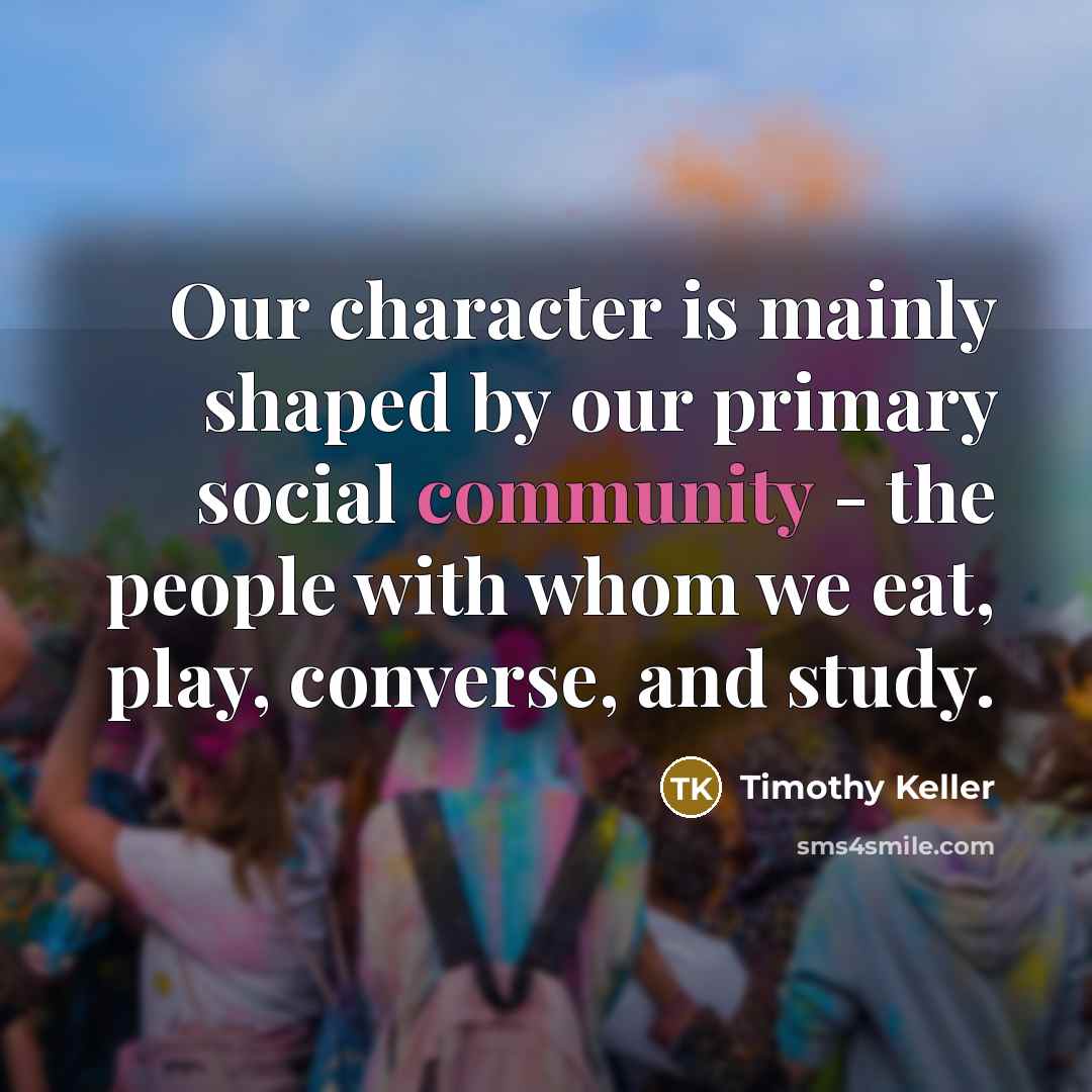 “Our character is mainly shaped by our primary social community…” quote by Timothy Keller