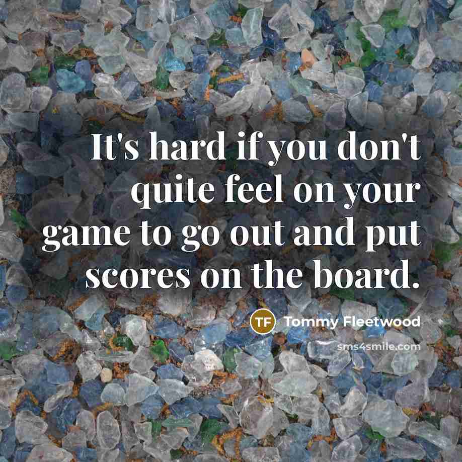 “It's hard if you don't quite feel on your game…” quote by Tommy Fleetwood