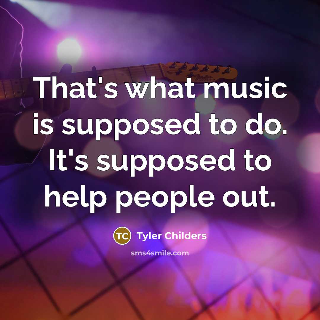 “That's what music is supposed to do. It's supposed to…” quote by Tyler Childers