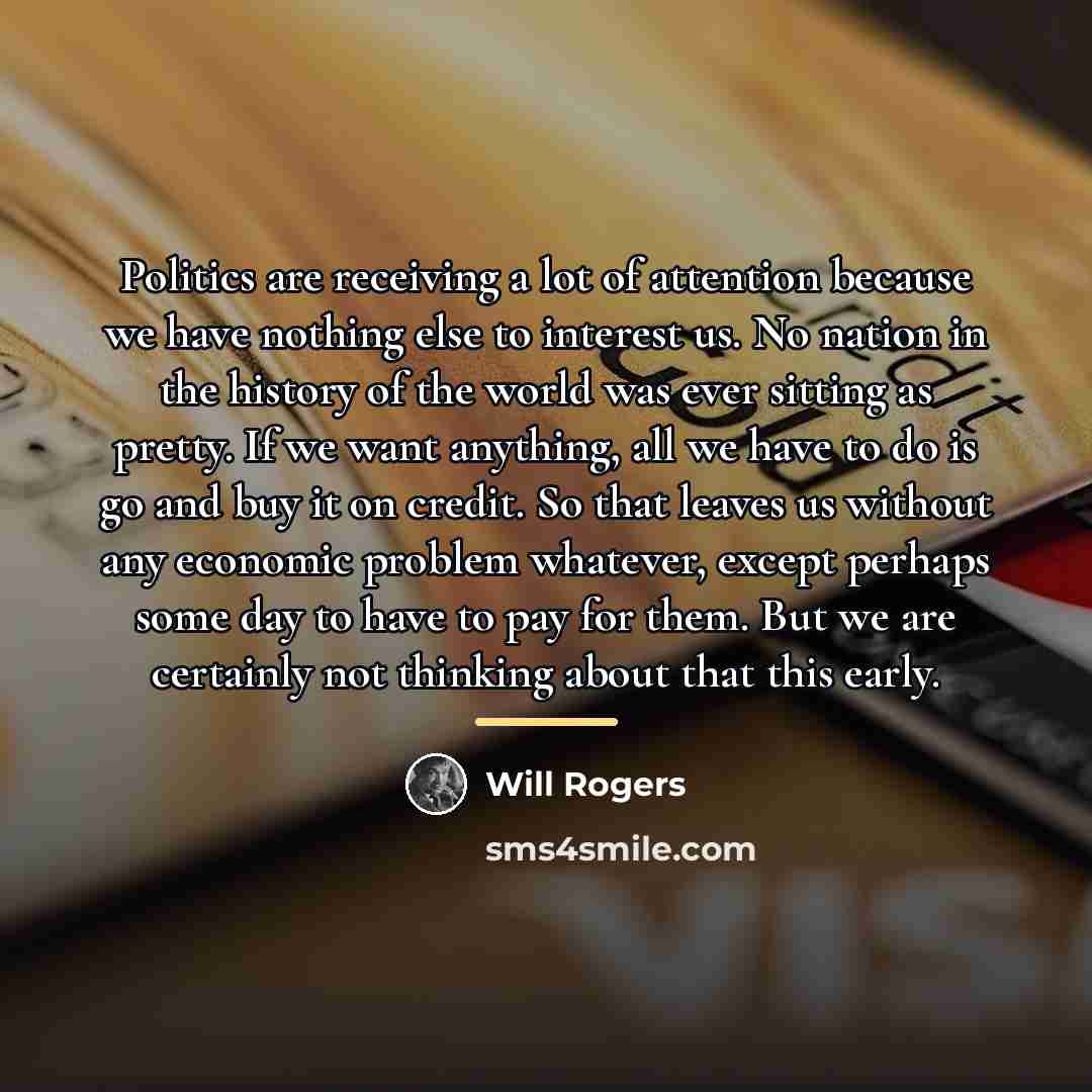 “Politics are receiving a lot of attention because we have…” quote by Will Rogers