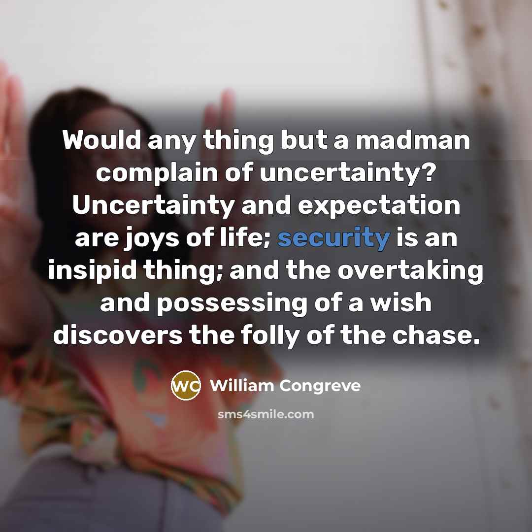 “Would any thing but a madman complain of uncertainty? Uncertainty…” quote by William Congreve