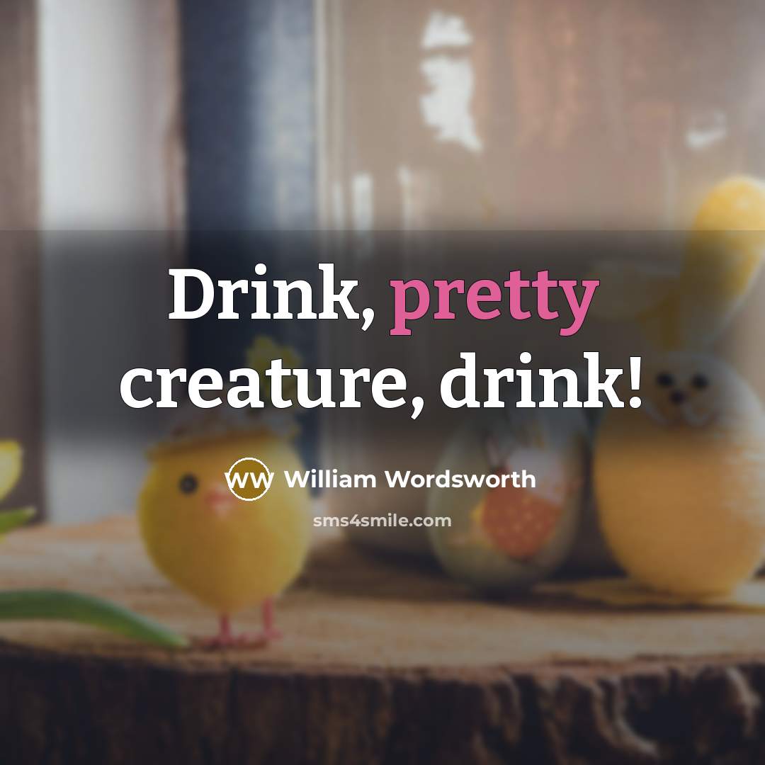 “Drink, pretty creature, drink!…” quote by William Wordsworth