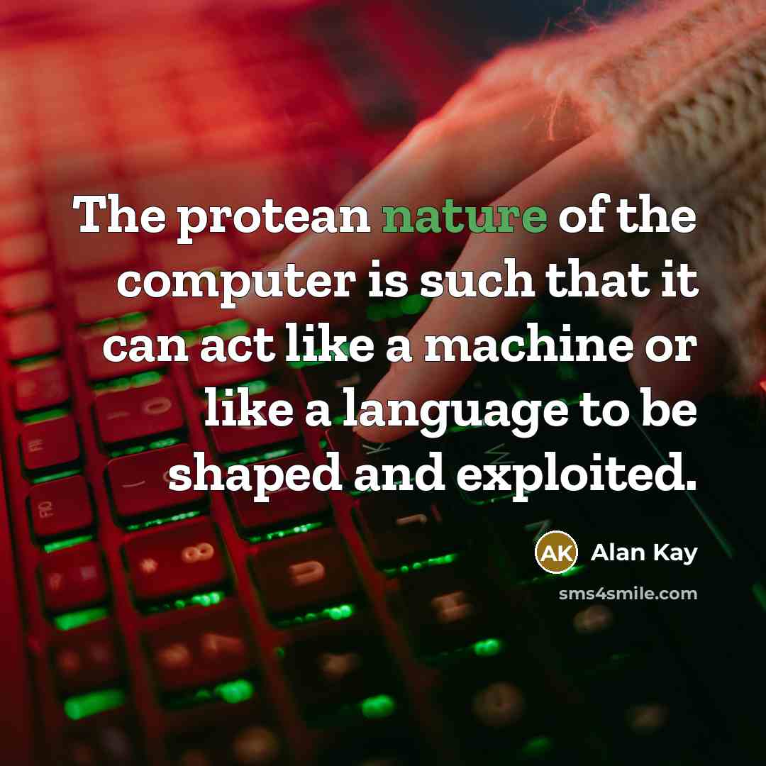 “The protean nature of the computer is such that it…” quote by Alan Kay