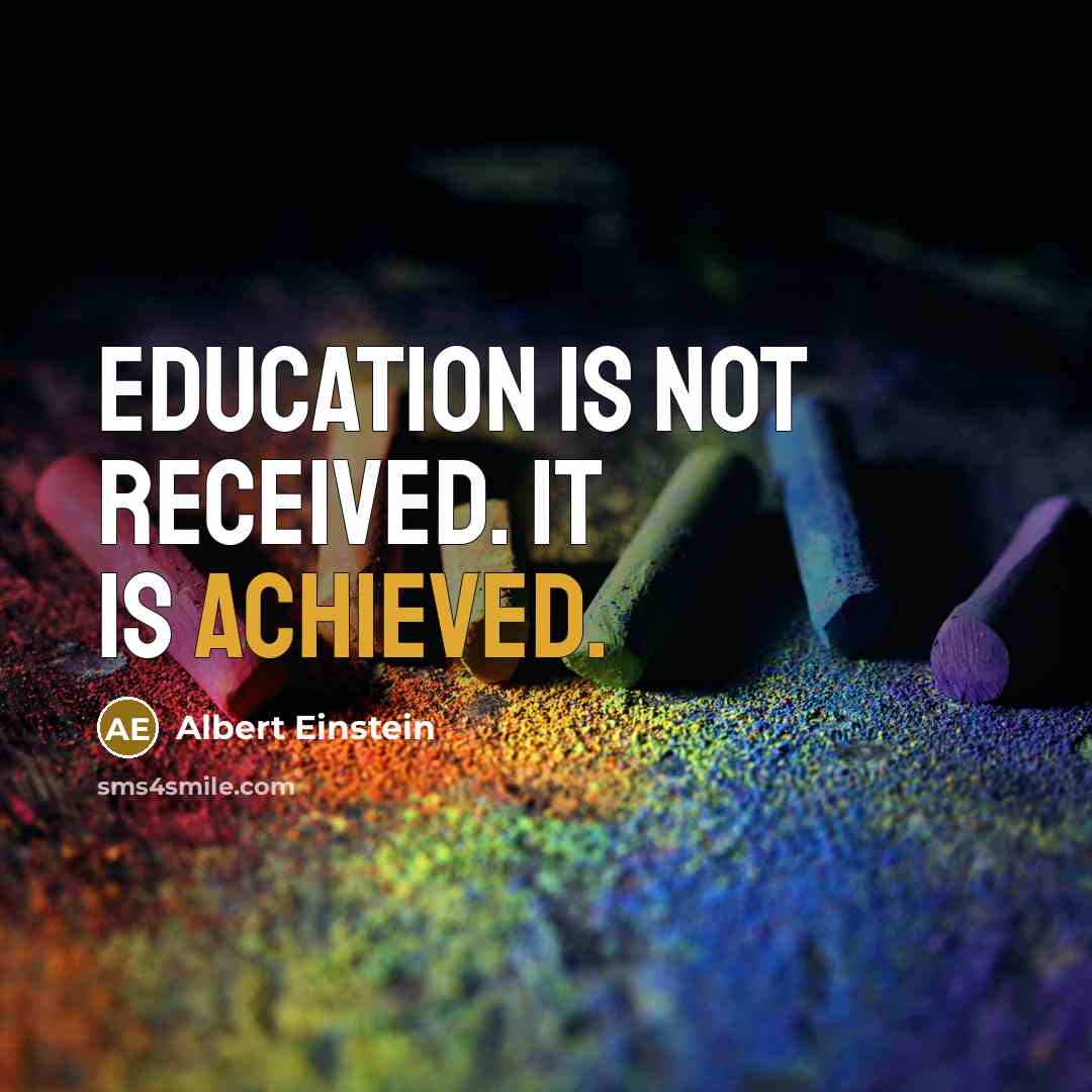 “Education is not received. It is achieved.” quote by Albert Einstein