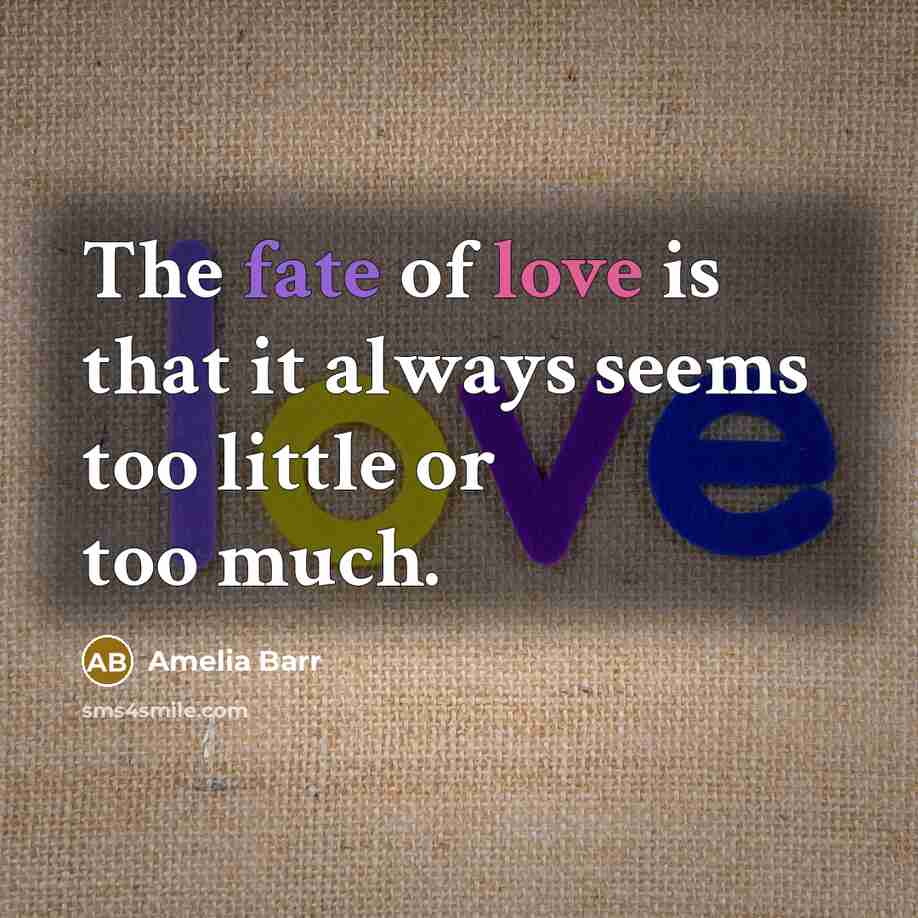 “The fate of love is that it always seems too…” quote by Amelia Barr