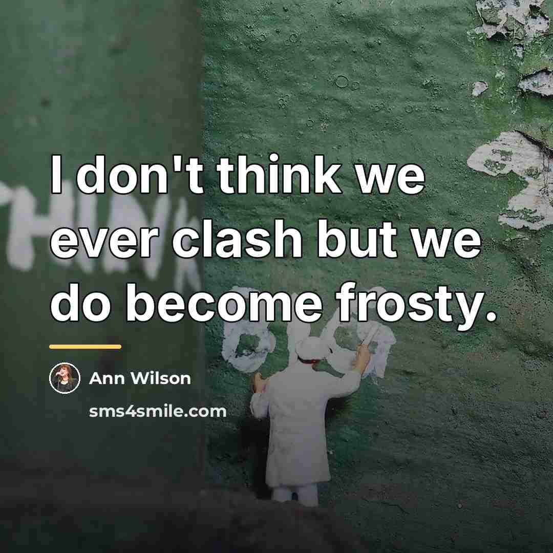 “I don't think we ever clash but we do become…” quote by Ann Wilson