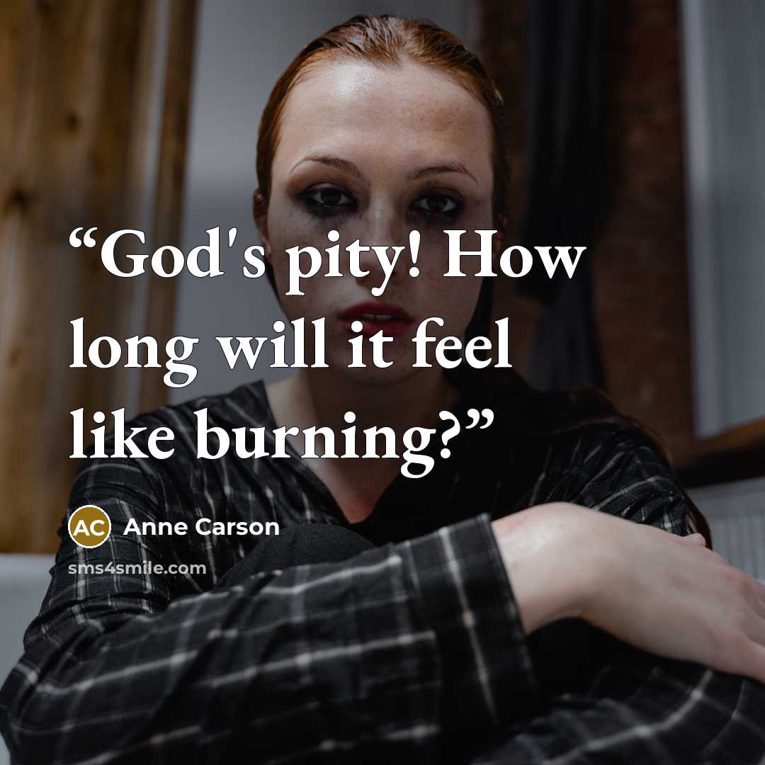 “God's pity! How long will it feel like burning?” quote by Anne Carson