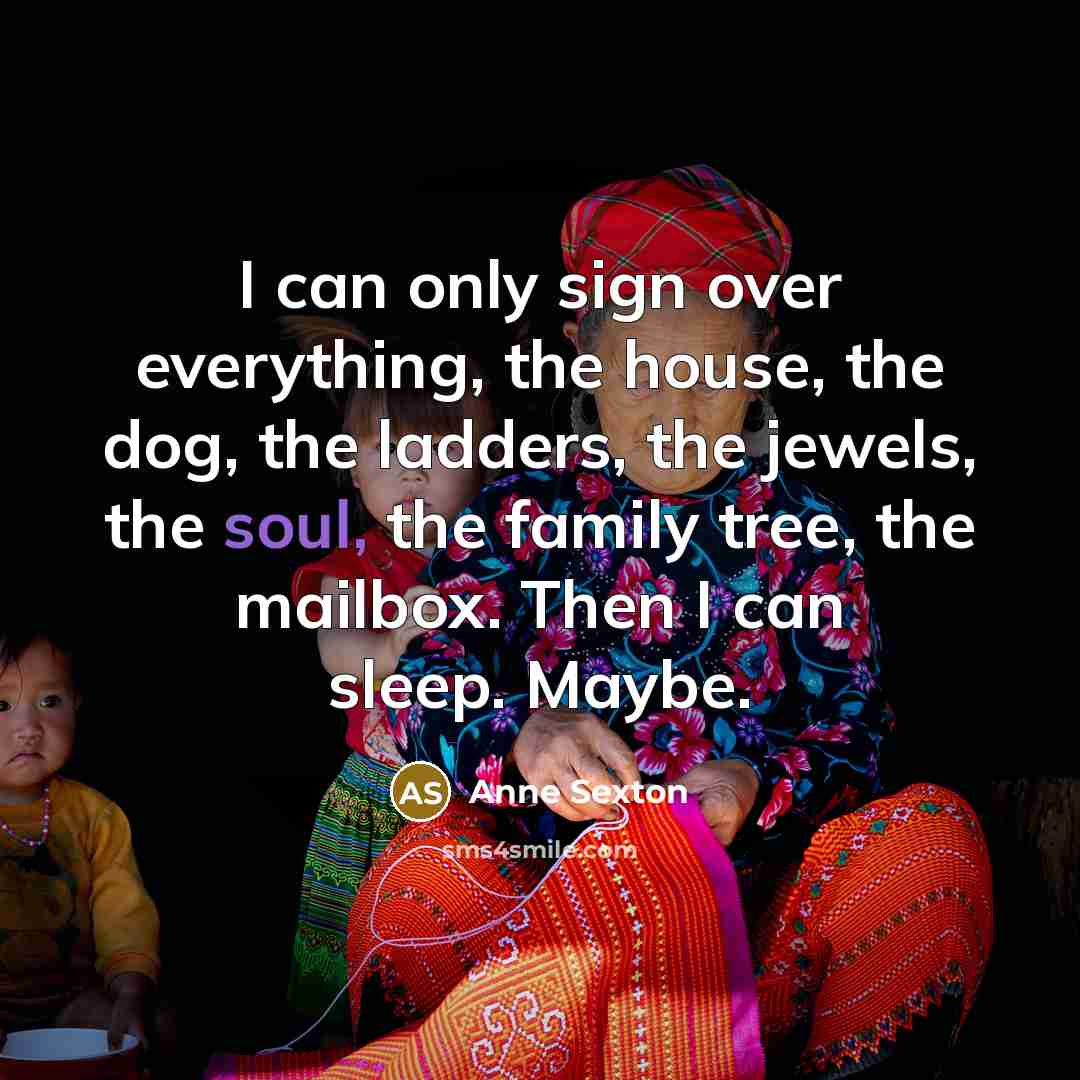 “I can only sign over everything, the house, the dog,…” quote by Anne Sexton
