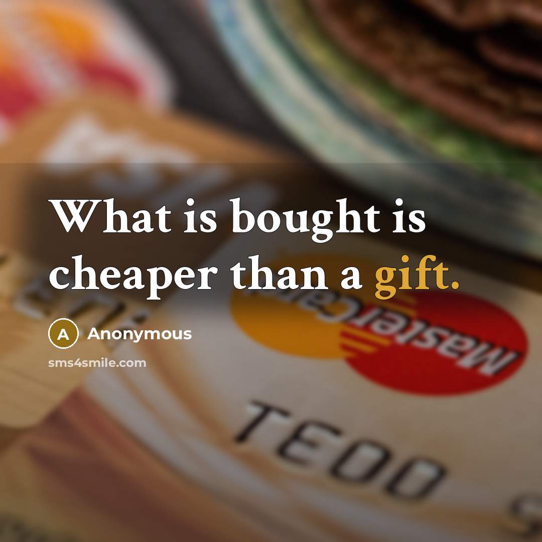 “What is bought is cheaper than a gift.” quote by Anonymous