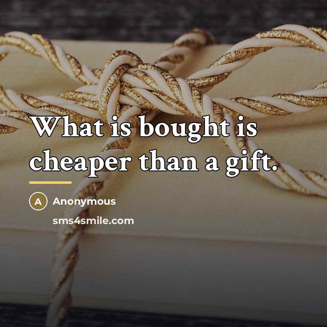 “What is bought is cheaper than a gift.…” quote by Anonymous