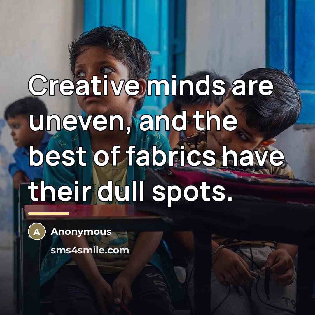“Creative minds are uneven, and the best of fabrics have…” quote by Anonymous