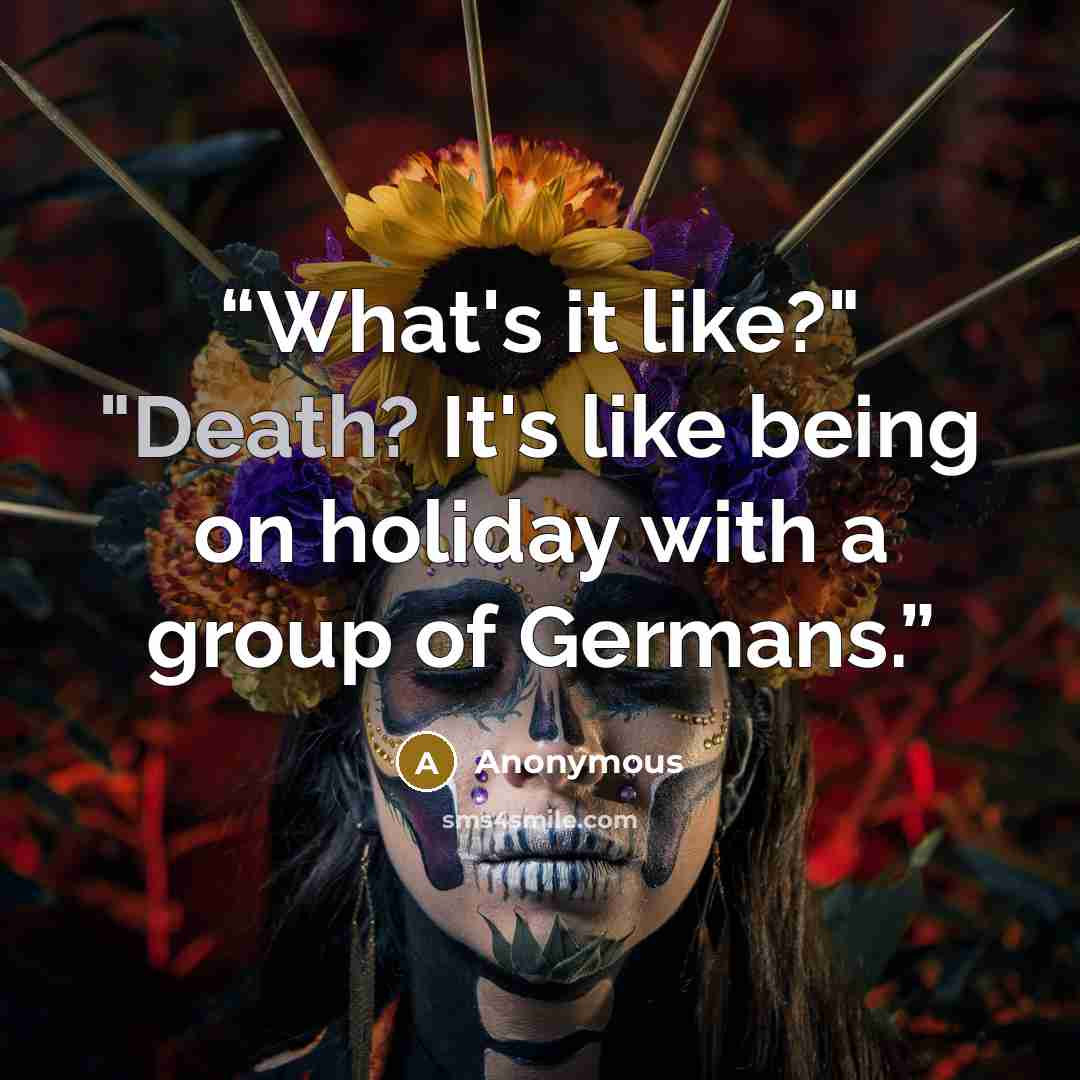 “What's it like?" "Death? It's like being on holiday with a group of Germans.” quote by Anonymous