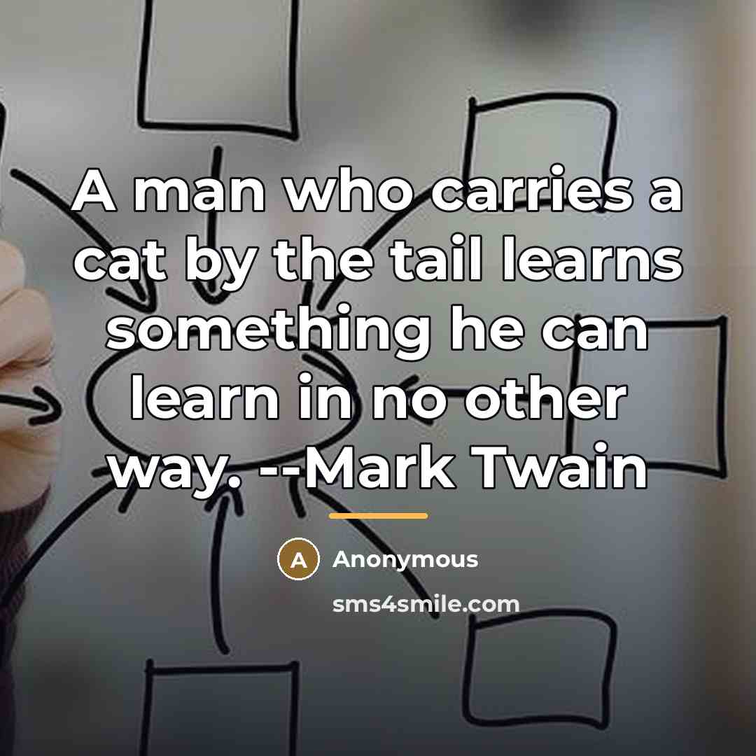 “A man who carries a cat by the tail learns…” quote by Anonymous