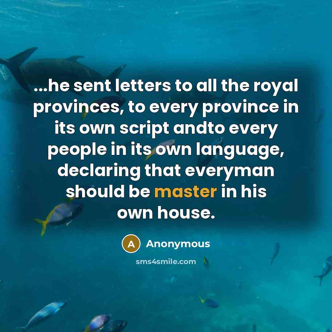 “...he sent letters to all the royal provinces, to every province in its own script andto every people in its own language, declaring that everyman should be master in his own house.” quote by Anonymous