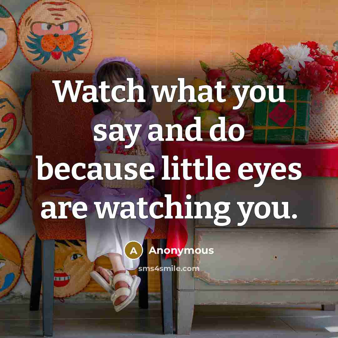 “Watch what you say and do because little eyes are…” quote by Anonymous