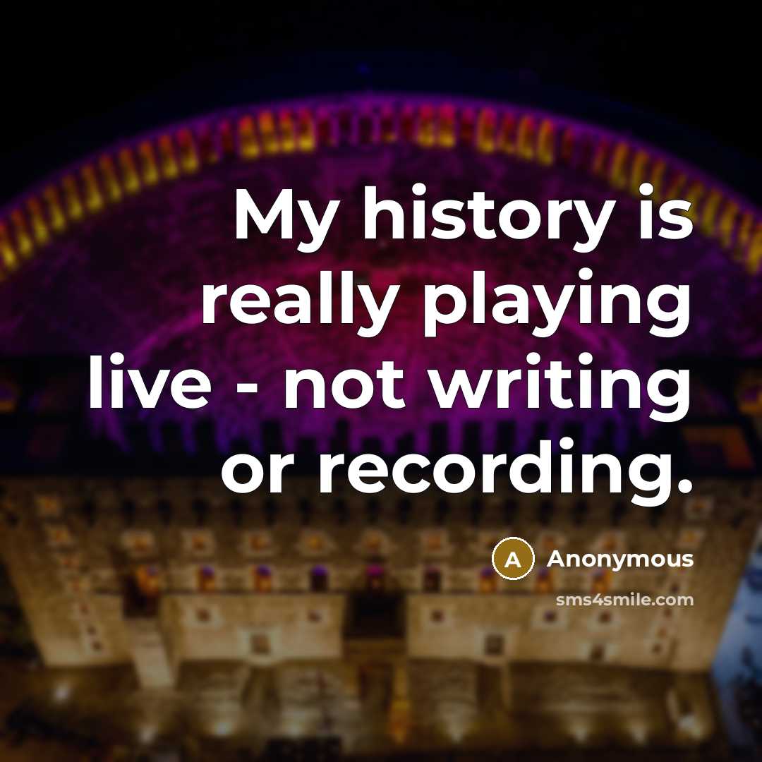 “My history is really playing live - not writing or recording.” quote by Anonymous