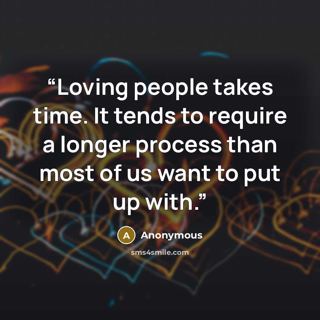 “Loving people takes time. It tends to require a longer process than most of us want to put up with.” quote by Anonymous