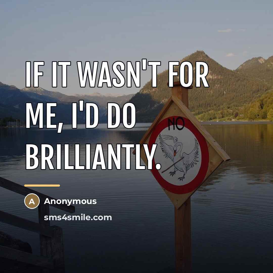 “If it wasn't for me, I'd do brilliantly.…” quote by Anonymous