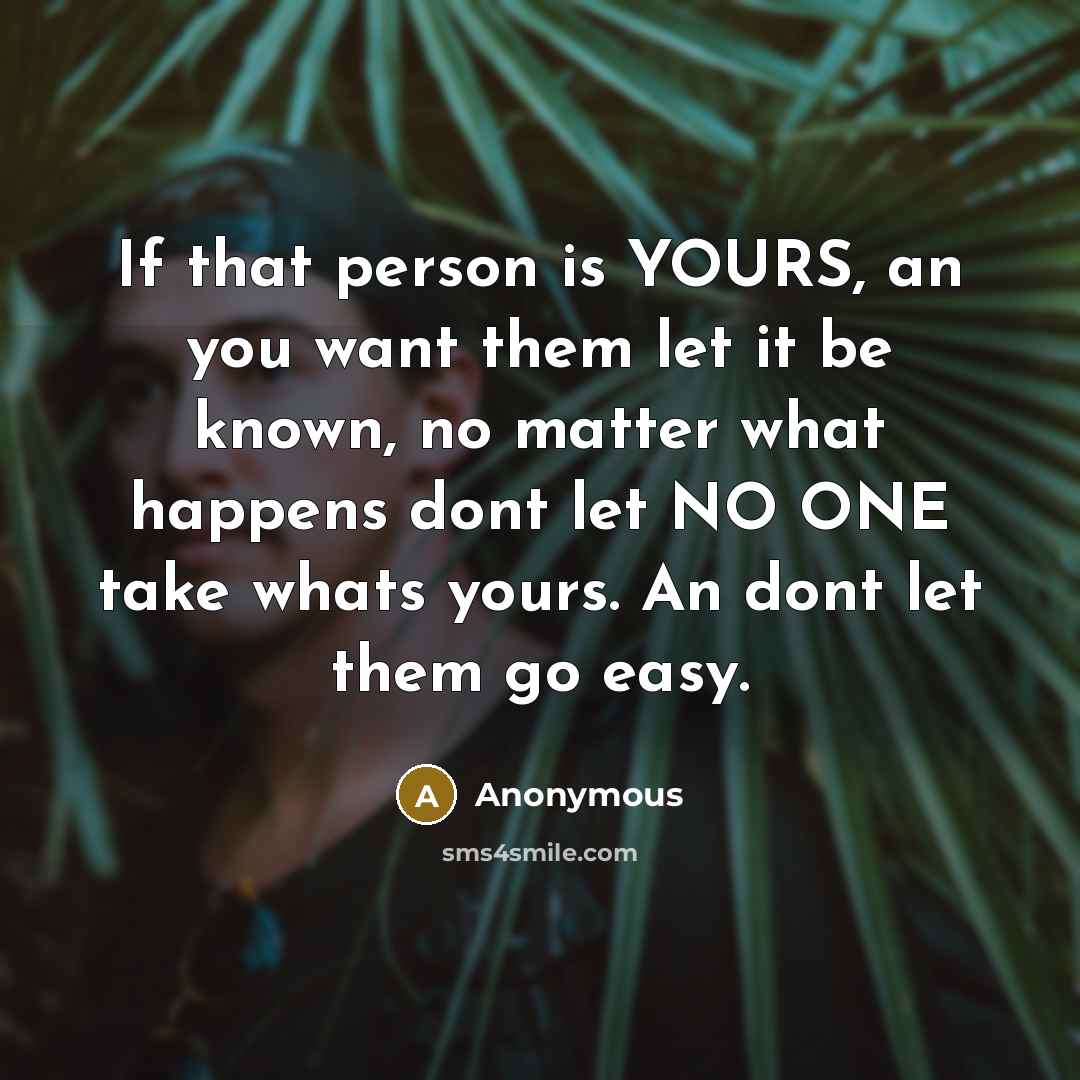“If that person is YOURS, an you want them let it be known, no matter what happens dont let NO ONE take whats yours. An dont let them go easy.” quote by Anonymous