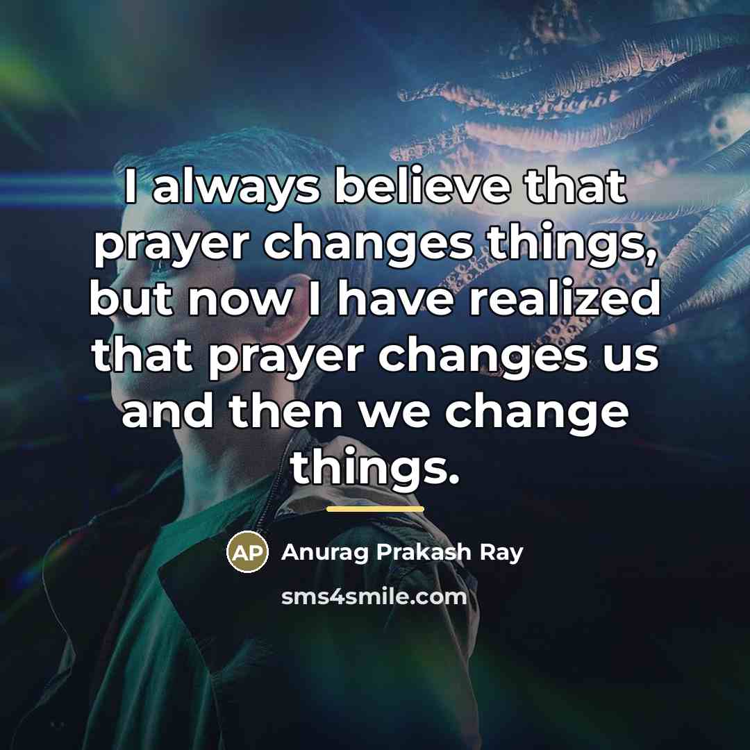“I always believe that prayer changes things, but now I…” quote by Anurag Prakash Ray
