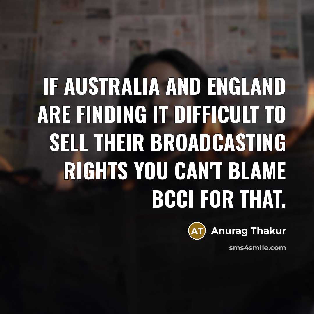 “If Australia and England are finding it difficult to sell…” quote by Anurag Thakur