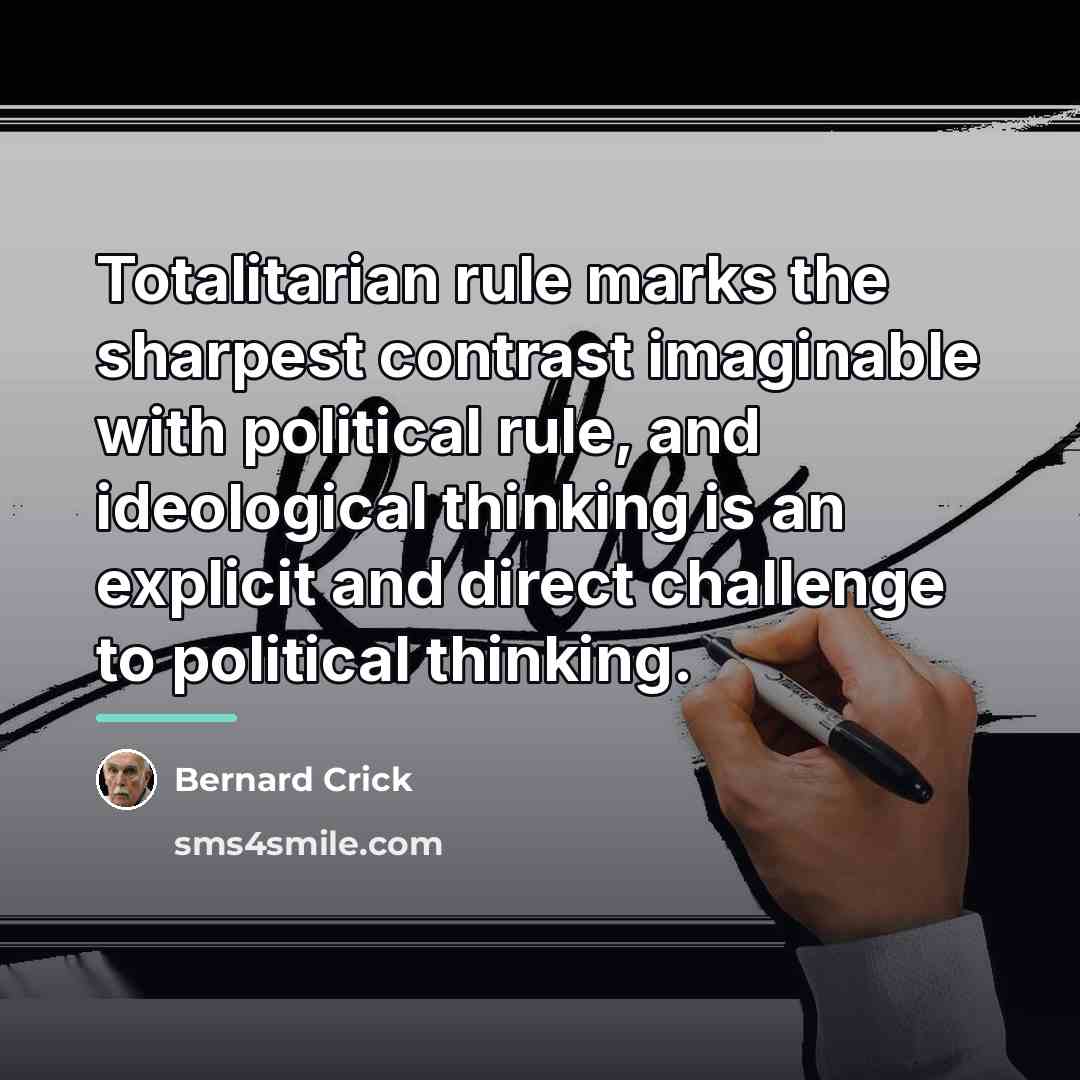 “Totalitarian rule marks the sharpest contrast imaginable with political rule,…” quote by Bernard Crick