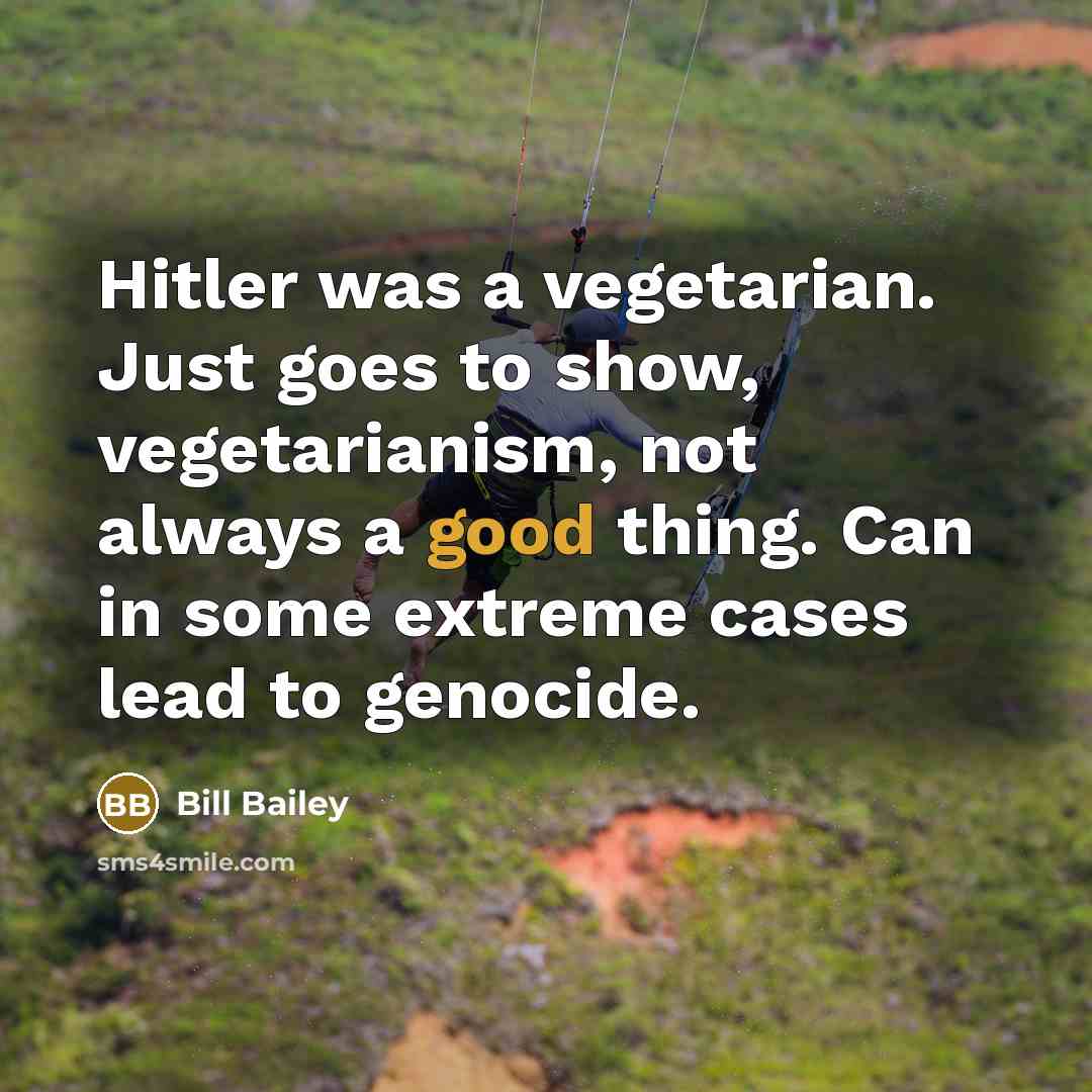 “Hitler was a vegetarian. Just goes to show, vegetarianism, not…” quote by Bill Bailey
