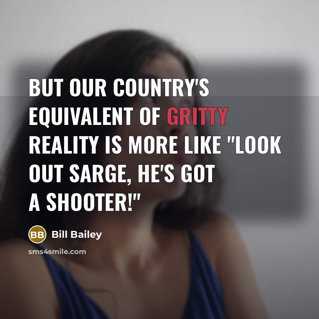 “But our country's equivalent of gritty reality is more like…” quote by Bill Bailey