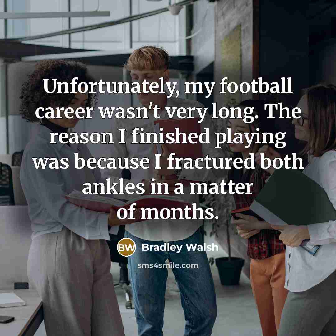“Unfortunately, my football career wasn't very long. The reason I…” quote by Bradley Walsh