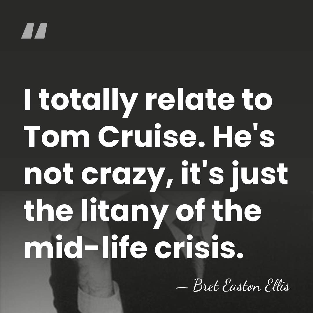 I totally relate to Tom Cruise. He's not crazy, it's just the&hellip; - Bret Easton Ellis
