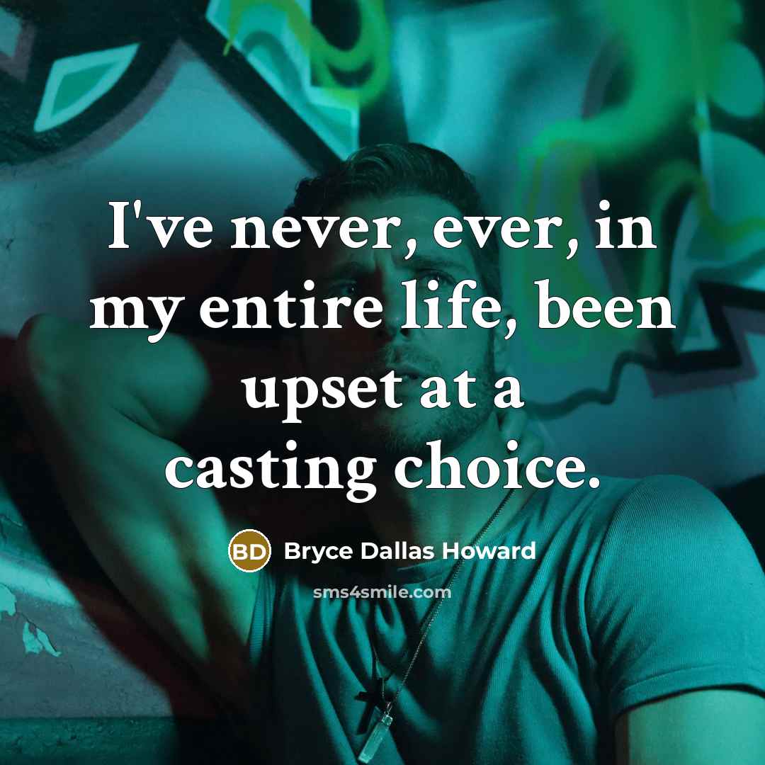 “I've never, ever, in my entire life, been upset at a casting choice.” quote by Bryce Dallas Howard